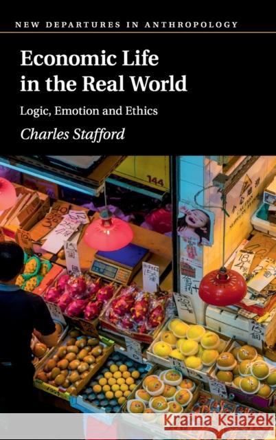 Economic Life in the Real World: Logic, Emotion and Ethics Charles Stafford (London School of Economics and Political Science) 9781108483216 Cambridge University Press - książka