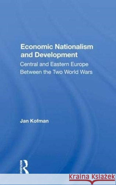 Economic Nationalism and Development: Central and Eastern Europe Between the Two World Wars Kofman, Jan 9780367011956 Taylor and Francis - książka