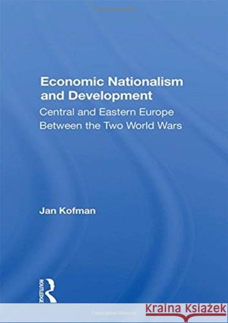 Economic Nationalism and Development: Central and Eastern Europe Between the Two World Wars Jan Kofman 9780367161828 Routledge - książka