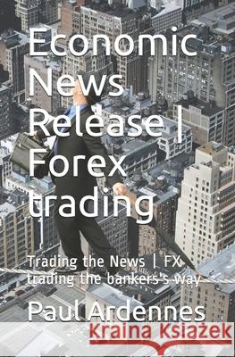 Economic News Release - Forex trading: Trading the News - FX trading the bankers's way Paul Ardennes 9781696440929 Independently Published - książka