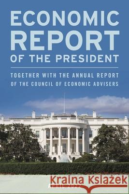 Economic Report of the President, April 2022: Together with the Annual Report of the Council of Economic Advisers Executive Office of the President 9781636710921 Bernan Press - książka