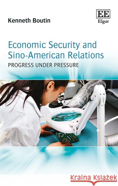 Economic Security and Sino-American Relations: Progress Under Pressure Kenneth Boutin 9781783473168 Edward Elgar Publishing Ltd - książka