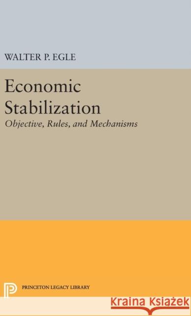 Economic Stabilization: Objective, Rules, and Mechanisms Walter P. Egle 9780691653334 Princeton University Press - książka