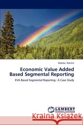 Economic Value Added Based Segmental Reporting Debdas Rakshit, Rakshit Debdas 9783848447114 LAP Lambert Academic Publishing - książka