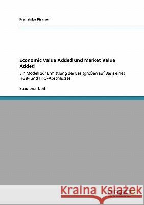 Economic Value Added und Market Value Added: Ein Modell zur Ermittlung der Basisgrößen auf Basis eines HGB- und IFRS-Abschlusses Fischer, Franziska 9783640118694 Grin Verlag - książka