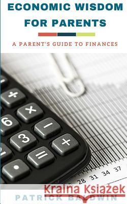 Economic Wisdom for Parents: A Parent's Guide to Finances Patrick Baldwin A. J. F 9781717148032 Createspace Independent Publishing Platform - książka