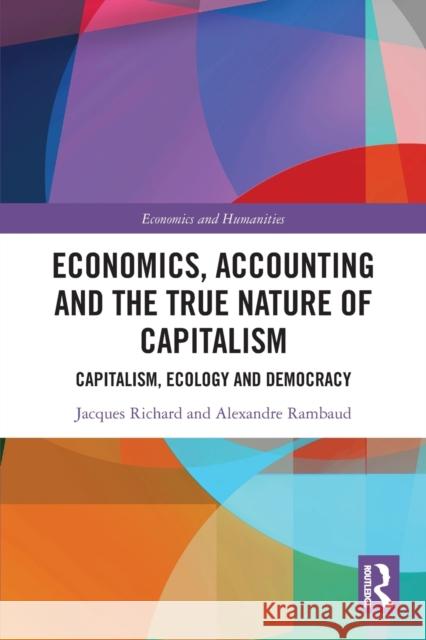 Economics, Accounting and the True Nature of Capitalism: Capitalism, Ecology and Democracy Jacques Richard Alexandre Rambaud 9781032046600 Routledge - książka