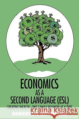 Economics as a Second Language (ESL): Creating Wealth - One Family Reunion at a Time Anderson Hitchcock 9781440191886 iUniverse - książka