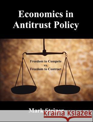 Economics in Antitrust Policy: Freedom to Compete vs. Freedom to Contract Steiner, Mark 9781581123708 Dissertation.com - książka