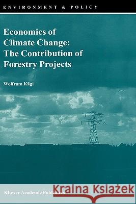 Economics of Climate Change: The Contribution of Forestry Projects Wolfram Kagi Wolfram Kc$gi Wolfram Kgi 9780792361039 Kluwer Academic Publishers - książka