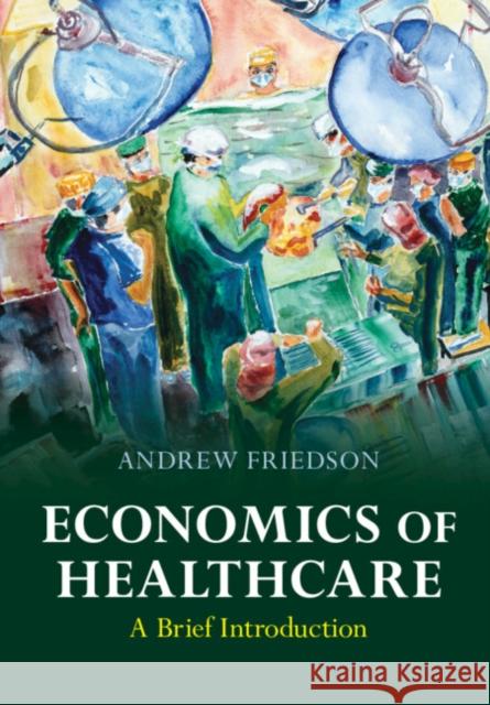 Economics of Healthcare: A Brief Introduction Andrew (Milken Institute, California) Friedson 9781009258432 Cambridge University Press - książka