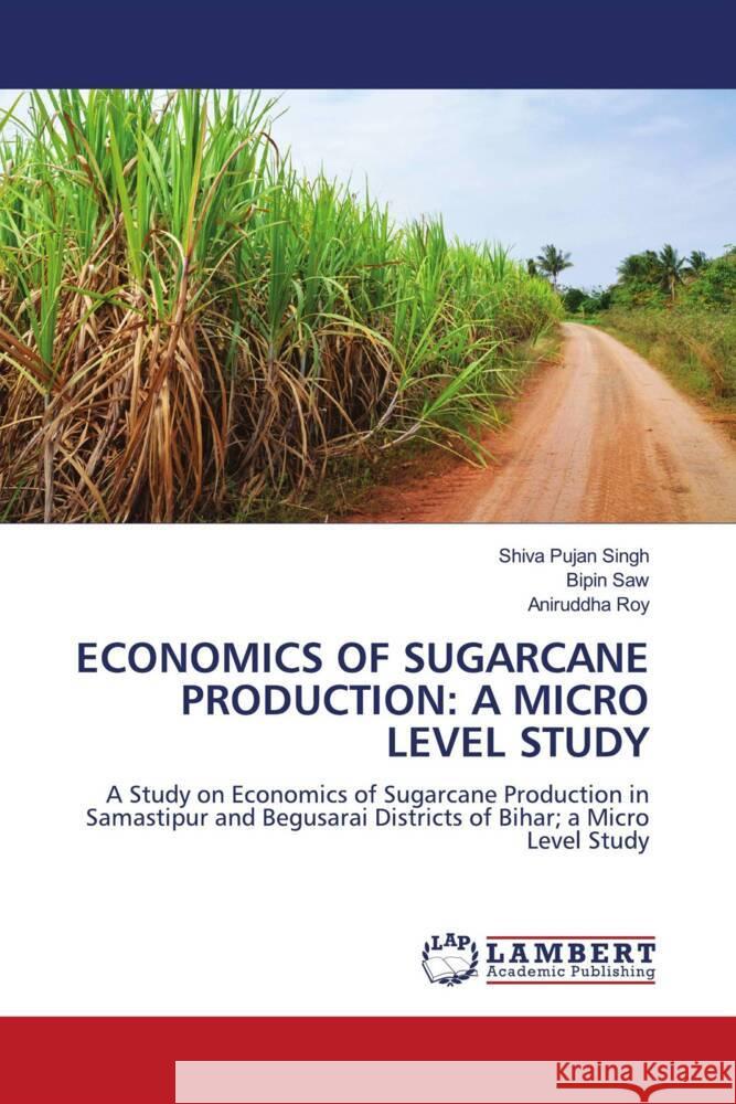 ECONOMICS OF SUGARCANE PRODUCTION: A MICRO LEVEL STUDY Singh, Shiva Pujan, Saw, Bipin, Roy, Aniruddha 9786204749945 LAP Lambert Academic Publishing - książka