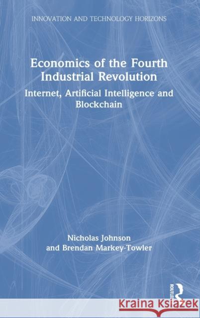 Economics of the Fourth Industrial Revolution: Internet, Artificial Intelligence and Blockchain Brendan Markey-Towler Nicholas Johnson 9781138366923 Routledge - książka