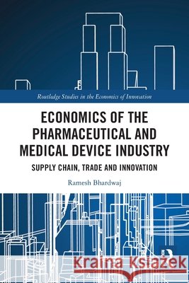 Economics of the Pharmaceutical and Medical Device Industry: Supply Chain, Trade and Innovation Ramesh (George Brown College, Canada) Bhardwaj 9781032582658 Taylor & Francis Ltd - książka