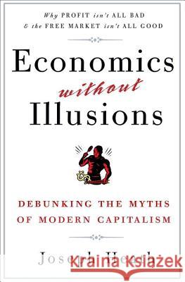 Economics Without Illusions: Debunking the Myths of Modern Capitalism Joseph Heath 9780307590572 Broadway Books - książka