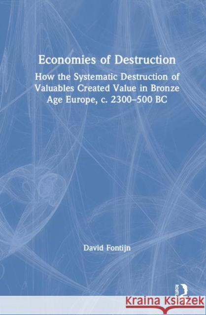 Economies of Destruction: How the Systematic Destruction of Valuables Created Value in Bronze Age Europe, C. 2300-500 BC Fontijn, David 9781138088412 Routledge - książka