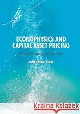 Econophysics and Capital Asset Pricing: Splitting the Atom of Systematic Risk Chen, James Ming 9783319875644 Palgrave MacMillan - książka