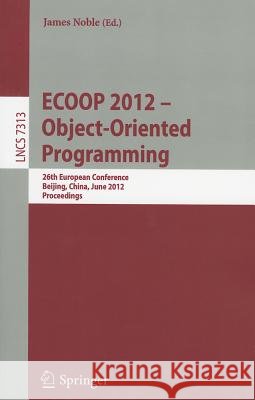 ECOOP 2012 -- Object-Oriented Programming: 26th European Conference, Beijing, China, June 11-16, 2012, Proceedings Noble, James 9783642310560 Springer - książka