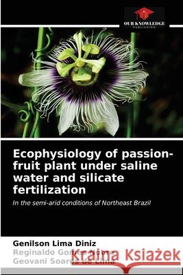 Ecophysiology of passion-fruit plant under saline water and silicate fertilization Genilson Lima Diniz Reginaldo Gomes Nobre Geovani Soares de Lima 9786203697551 Our Knowledge Publishing - książka