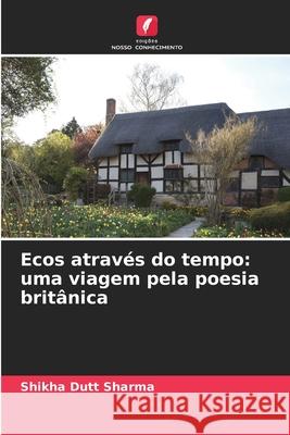 Ecos através do tempo: uma viagem pela poesia britânica Sharma, Shikha Dutt 9786208480219 Edições Nosso Conhecimento - książka