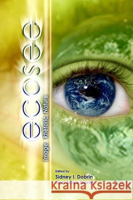 Ecosee: Image, Rhetoric, Nature Sidney I. Dobrin Sean Morey 9781438425832 State University of New York Press - książka