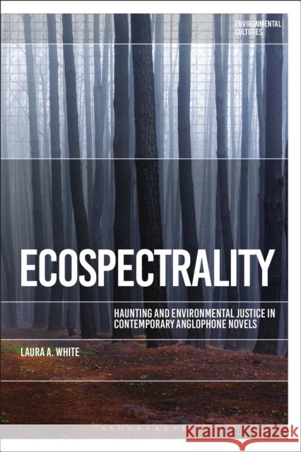 Ecospectrality: Haunting and Environmental Justice in Contemporary Anglophone Novels Laura A. White Greg Garrard Richard Kerridge 9781350091566 Bloomsbury Academic - książka
