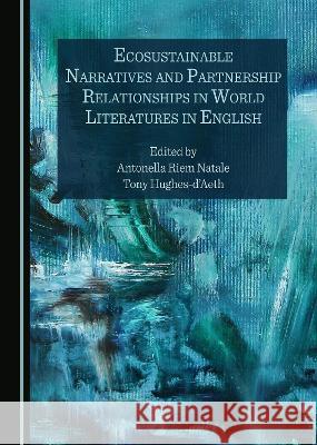 Ecosustainable Narratives and Partnership Relationships in World Literatures in English Antonella Riem Natale Tony Hughes-d'Aeth  9781527599192 Cambridge Scholars Publishing - książka