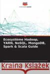 Ecosyst?me Hadoop, YARN, NoSQL, MongoDB, Spark & Scala Guide Jaya Sinha T. Akilan Chandraprabha M 9786207676088 Editions Notre Savoir