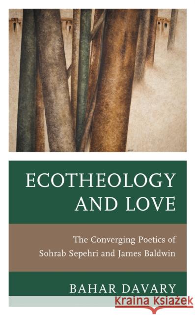 Ecotheology and Love: The Converging Poetics of Sohrab Sepehri and James Baldwin Bahar Davary 9781793642783 Lexington Books - książka