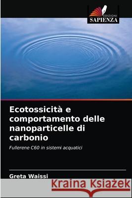 Ecotossicità e comportamento delle nanoparticelle di carbonio Greta Waissi 9786203317343 Edizioni Sapienza - książka