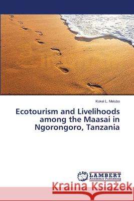 Ecotourism and Livelihoods among the Maasai in Ngorongoro, Tanzania Melubo, Kokel L. 9783659387067 LAP Lambert Academic Publishing - książka