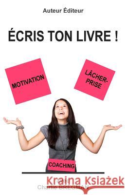 Ecris Ton Livre: Comment Mener Un Projet d'Ecriture Grace a la Motivation Et Au Lacher-Prise Charlie Bregman 9782953940022 Charlie Bregman Editeur - książka