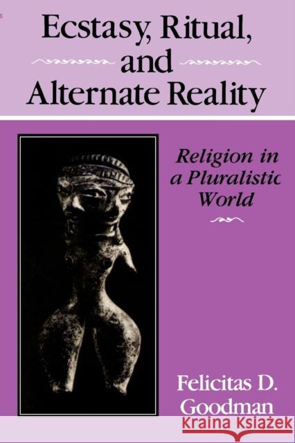 Ecstasy, Ritual, and Alternate Reality: Religion in a Pluralistic World Goodman, Felicitas D. 9780253207265 Indiana University Press - książka