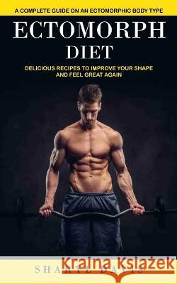 Ectomorph Diet: A Complete Guide on an Ectomorphic Body Type (Delicious Recipes to Improve Your Shape and Feel Great Again) Sharyl Davis 9781774859667 Andrew Zen - książka