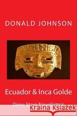 Ecuador & Inca Golde: Dime Store Novellette's Donald R. Johnson 9781720748076 Createspace Independent Publishing Platform - książka