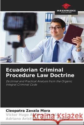 Ecuadorian Criminal Procedure Law Doctrine Zavala Mora, Cleopatra, Aguirre Zavala, Victor Hugo, Aguirre Zavala, Adriano Arístides 9786209068072 Our Knowledge Publishing - książka