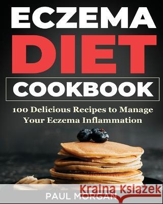 Eczema DIet Cookbook: 100 Delicious Recipes to Manage your Eczema Inflammation Paul Morgan 9781774340240 Northern Press Inc. - książka