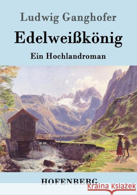 Edelweißkönig: Ein Hochlandroman Ludwig Ganghofer 9783861993711 Hofenberg - książka