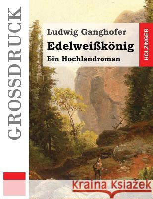 Edelweißkönig (Großdruck): Ein Hochlandroman Ganghofer, Ludwig 9781530185900 Createspace Independent Publishing Platform - książka