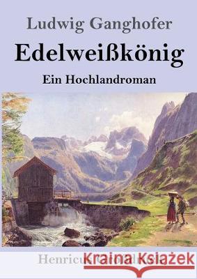 Edelweißkönig (Großdruck): Ein Hochlandroman Ludwig Ganghofer 9783847838524 Henricus - książka