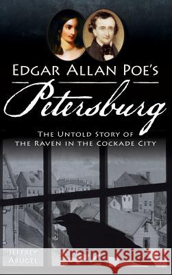 Edgar Allan Poe's Petersburg: The Untold Story of the Raven in the Cockade City Jeffrey Abugel 9781540232786 History Press Library Editions - książka