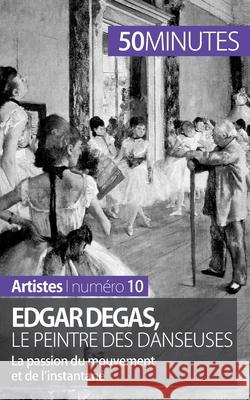 Edgar Degas, le peintre des danseuses: La passion du mouvement et de l'instantané 50minutes, Marie-Julie Malache 9782806257871 5minutes.Fr - książka