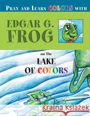 Edgar G. Frog on the LAKE OF COLORS: Pray and Learn Colors Washington, Linda D. 9780996404372 Products & Activities for Christian Education - książka
