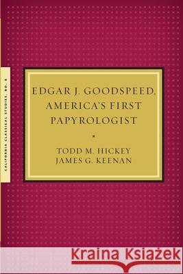 Edgar J. Goodspeed, America's First Papyrologist Todd M. Hickey James G. Kennan 9781939926142 California Classical Studies - książka