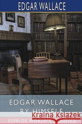 Edgar Wallace by Himself (Esprios Classics) Edgar Wallace 9781006765575 Blurb - książka