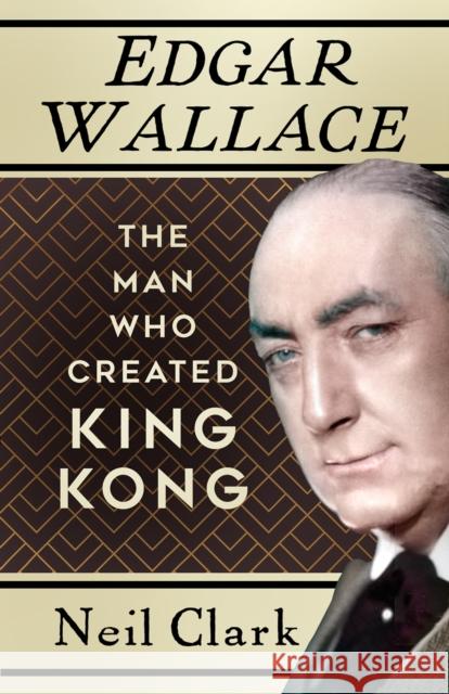 Edgar Wallace: The Man Who Created King Kong Neil Clark 9781803993799 The History Press Ltd - książka