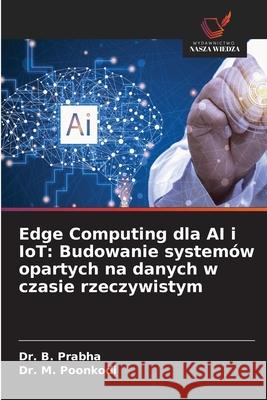 Edge Computing dla AI i IoT: Budowanie system?w opartych na danych w czasie rzeczywistym B. Prabha M. Poonkodi 9786209326899 Wydawnictwo Nasza Wiedza - książka