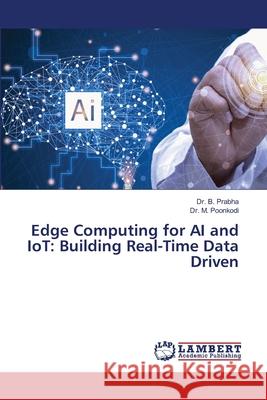 Edge Computing for AI and IoT: Building Real-Time Data Driven B. Prabha M. Poonkodi 9786208441265 LAP Lambert Academic Publishing - książka