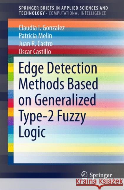 Edge Detection Methods Based on Generalized Type-2 Fuzzy Logic Claudia I. Gonzalez Patricia Melin Juan R. Castro 9783319539935 Springer - książka