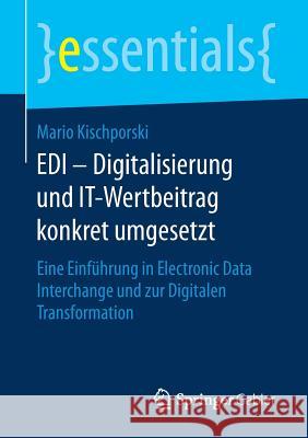 EDI - Digitalisierung Und It-Wertbeitrag Konkret Umgesetzt: Eine Einführung in Electronic Data Interchange Und Zur Digitalen Transformation Kischporski, Mario 9783658190507 Springer Gabler - książka